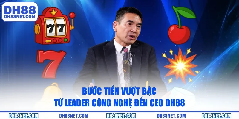 Bước tiến vượt bậc từ leader công nghệ đến CEO DH88