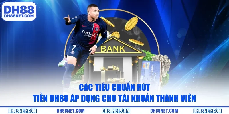 Các tiêu chuẩn rút tiền DH88 áp dụng cho tài khoản thành viên