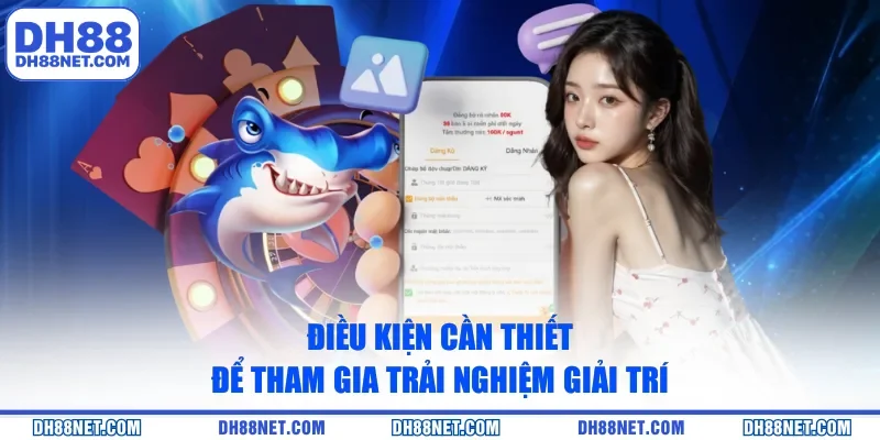 Điều kiện cần thiết để tham gia trải nghiệm giải trí