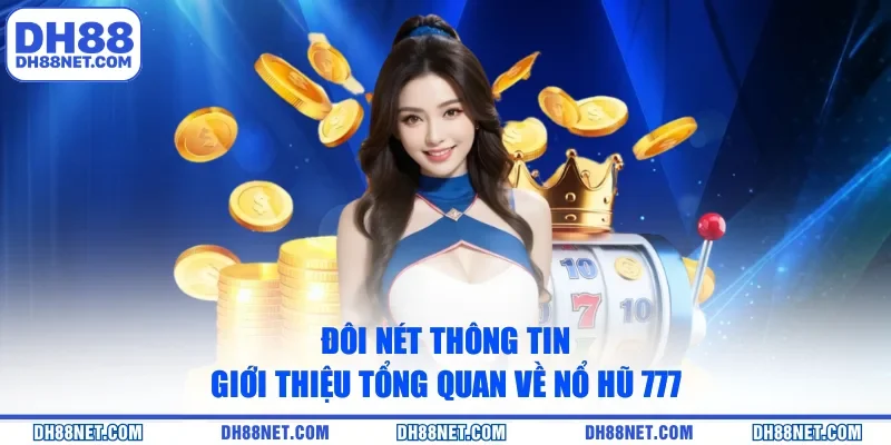 Đôi nét thông tin giới thiệu tổng quan về Nổ Hũ 777