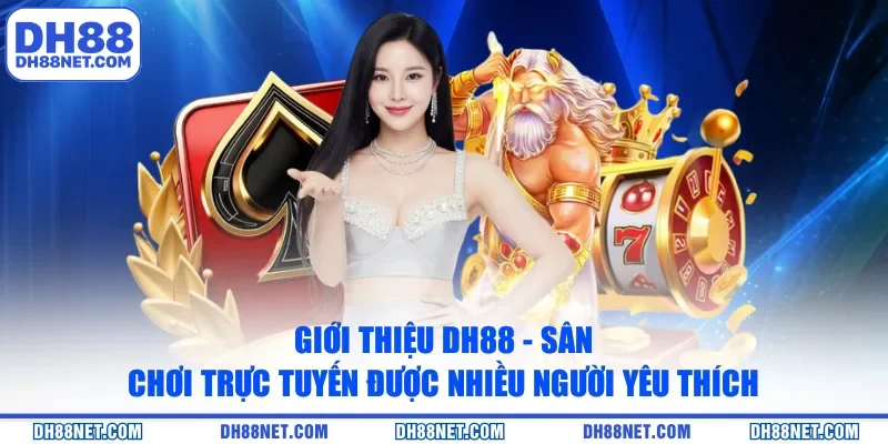 Giới thiệu DH88 - Sân chơi trực tuyến được nhiều người yêu thích