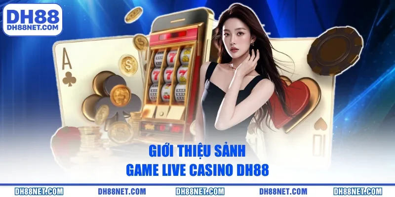 Giới thiệu sảnh game Live Casino DH88