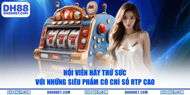 Hội viên hãy thử sức với những siêu phẩm có chỉ số RTP cao
