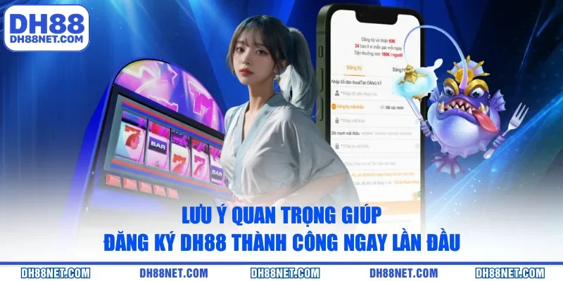 Lưu ý quan trọng giúp đăng ký DH88 thành công ngay lần đầu