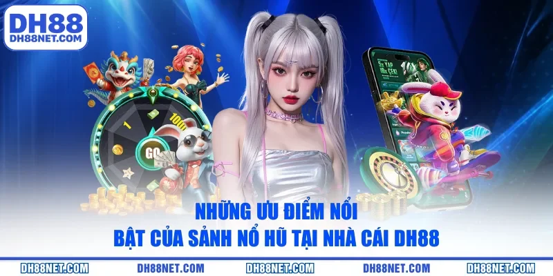 Những ưu điểm nổi bật của sảnh nổ hũ tại nhà cái DH88