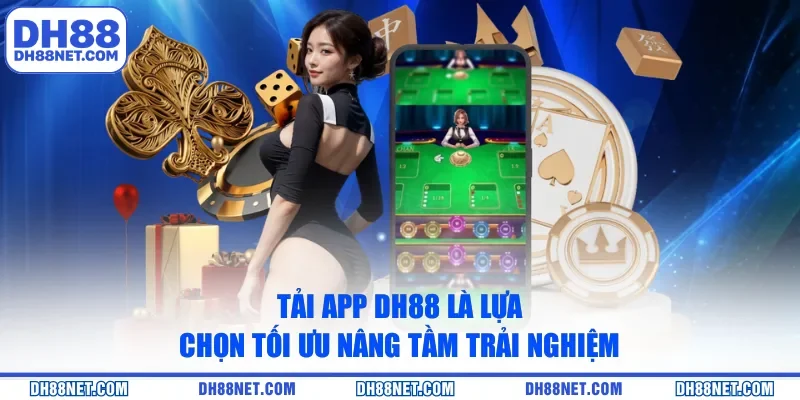 Tải app DH88 là lựa chọn tối ưu nâng tầm trải nghiệm