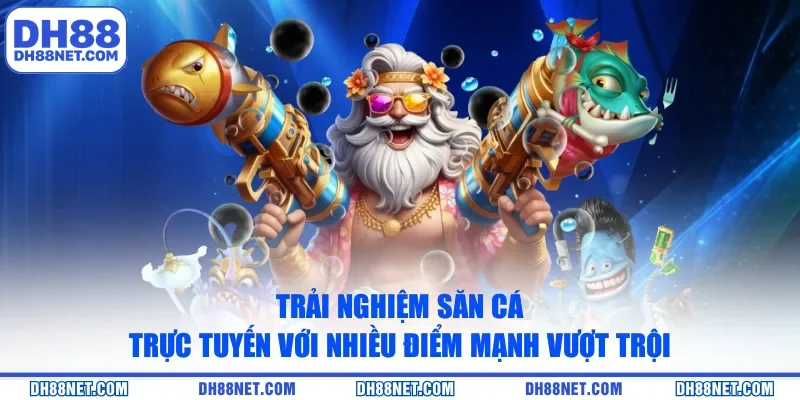 Trải nghiệm săn cá trực tuyến với nhiều điểm mạnh vượt trội