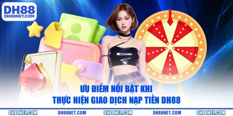 Ưu điểm nổi bật khi thực hiện giao dịch nạp tiền DH88
