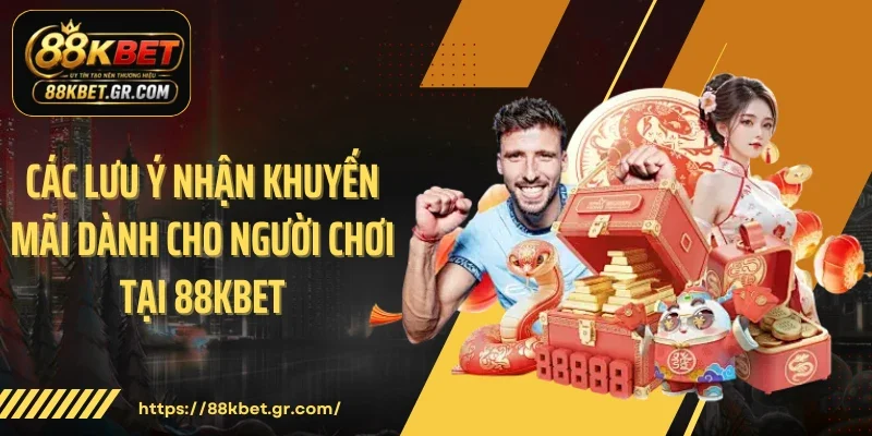 Khuyến Mãi Dành Cho Người Chơi Tại 88KBET Rinh Triệu Đô Cực Dễ! Các lưu ý nhận khuyến mãi dành cho người chơi tại 88KBET